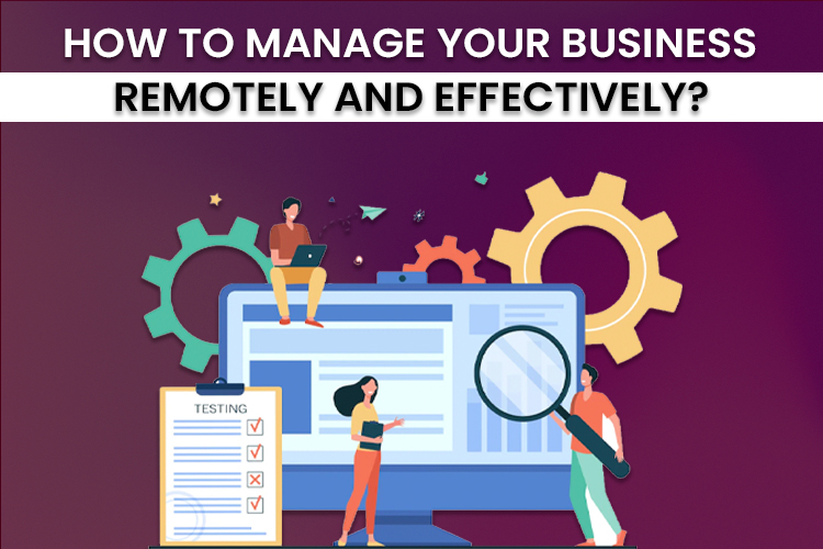 How to manage your business remotely and effectively? The Dos and Don’ts of Managing a Remote Team