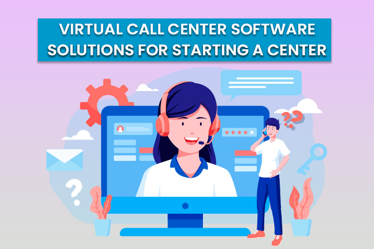 Virtual Call Center Software Solutions For Starting A Virtual Call Center?