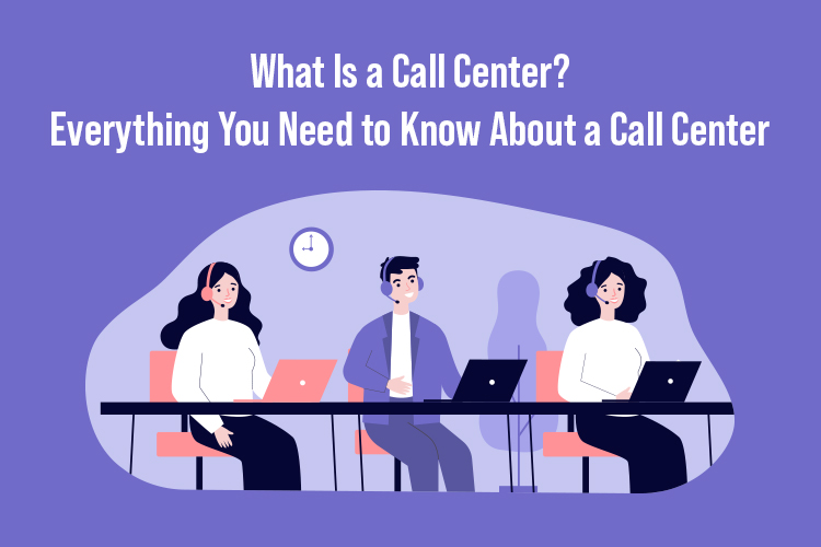 What Is a Call Center? Everything You Need to Know About a Call Center