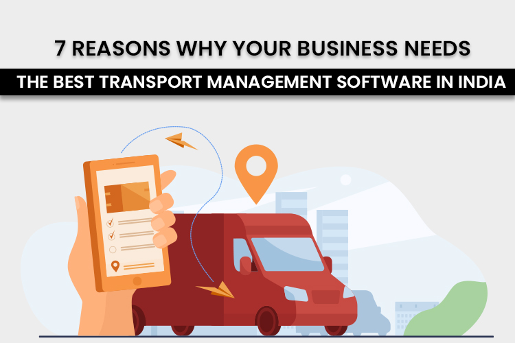 7 Reasons Why Your Business Needs the Best Transport Management Software in India