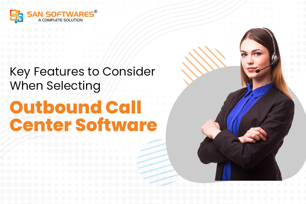 Key Features to Consider When Selecting Outbound Call Center Software