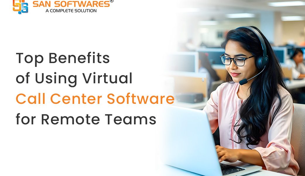 Top Benefits of Using Virtual Call Center Software for Remote Teams