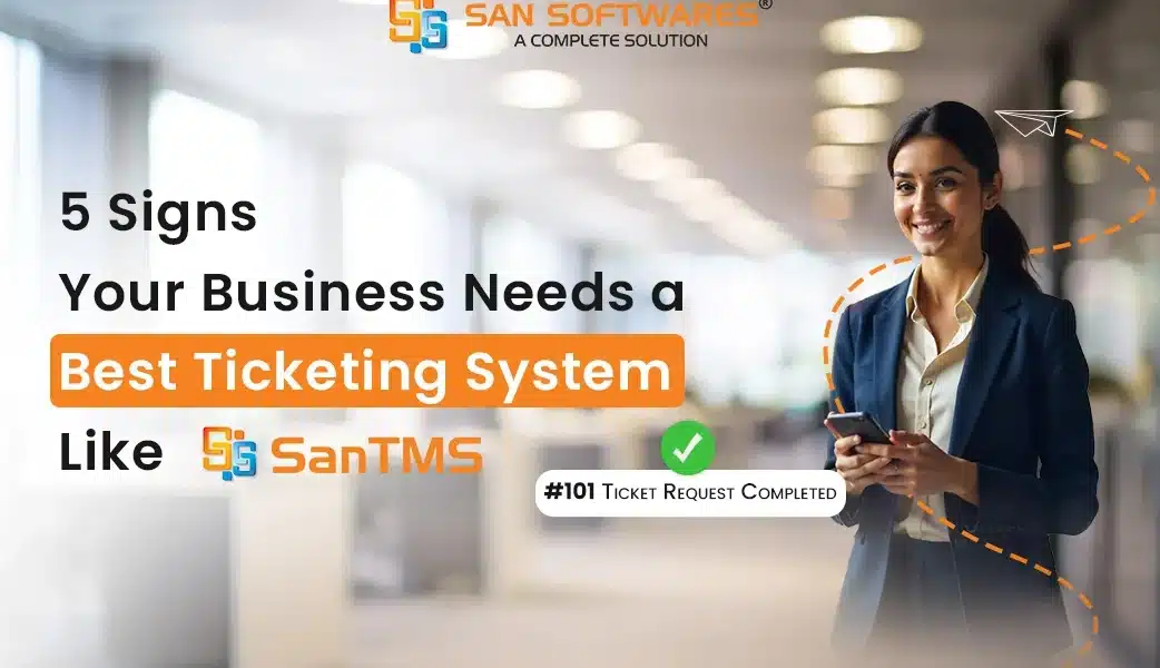 5 Signs Your Business Needs a Ticketing System like SanTMS